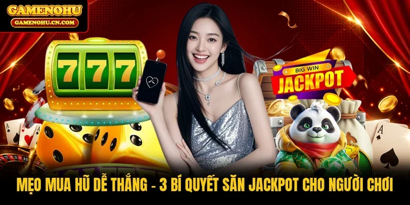 Mẹo Mua Hũ Dễ Thắng | 3 Bí Quyết Săn Jackpot Cho Người Chơi